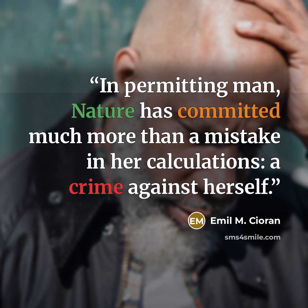 “In permitting man, Nature has committed much more than a mistake in her calculations: a crime against herself.” quote by Emil M. Cioran