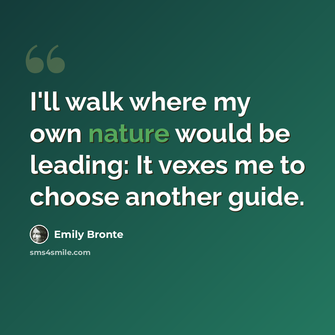 “I'll walk where my own nature would be leading: It vexes me to choose another guide.” quote by Emily Bronte