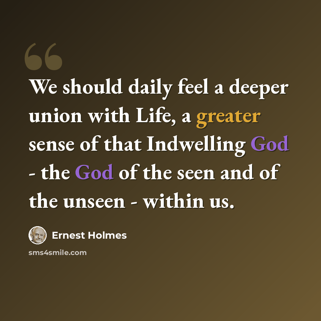 “We should daily feel a deeper union with Life, a greater sense of that Indwelling God - the God of the seen and of the unseen - within us.” quote by Ernest Holmes