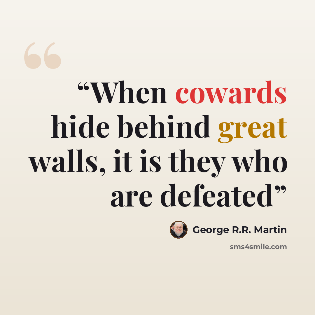 “When cowards hide behind great walls, it is they who are defeated” quote by George R.R. Martin