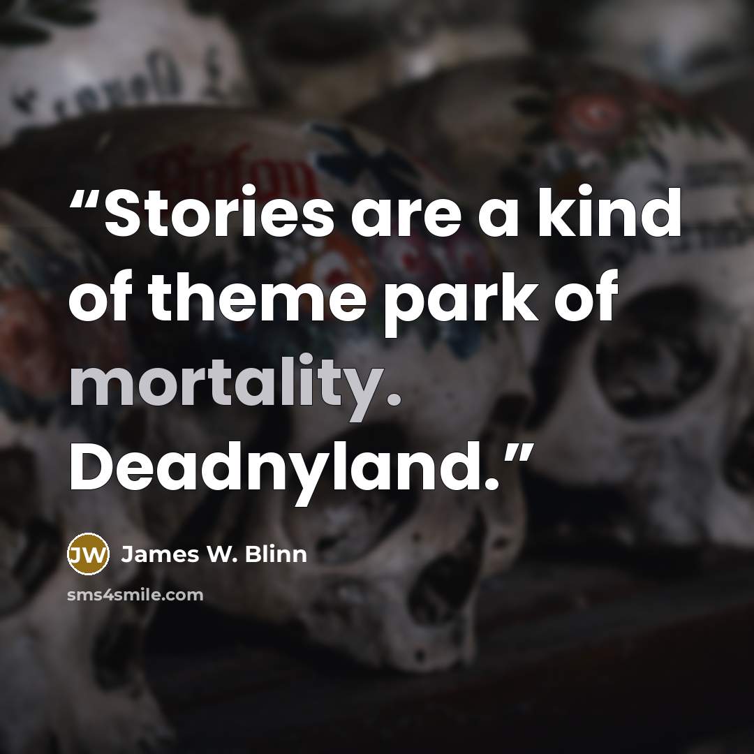 “Stories are a kind of theme park of mortality. Deadnyland.” quote by James W. Blinn