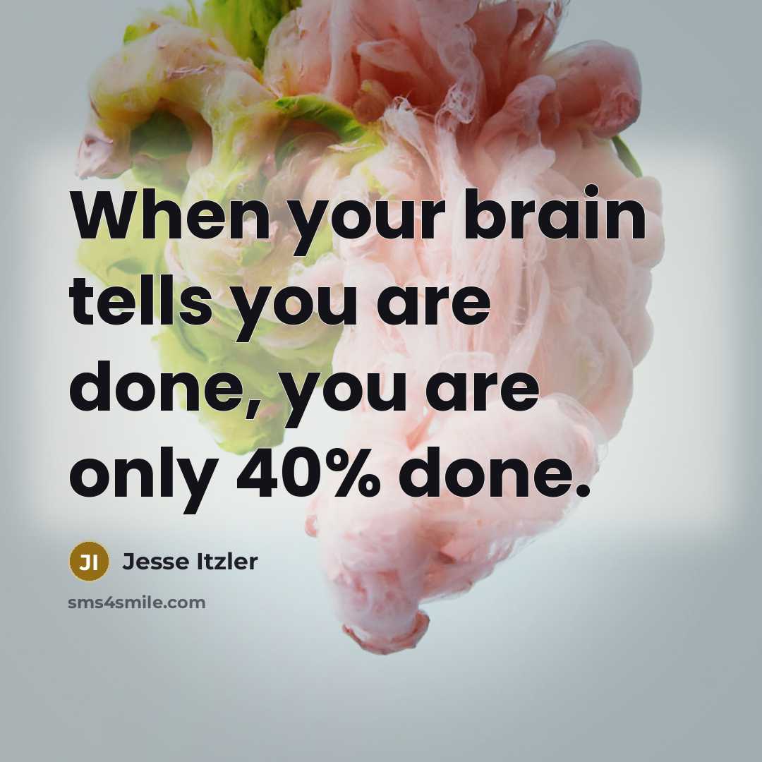 “When your brain tells you are done, you are only 40% done.” quote by Jesse Itzler