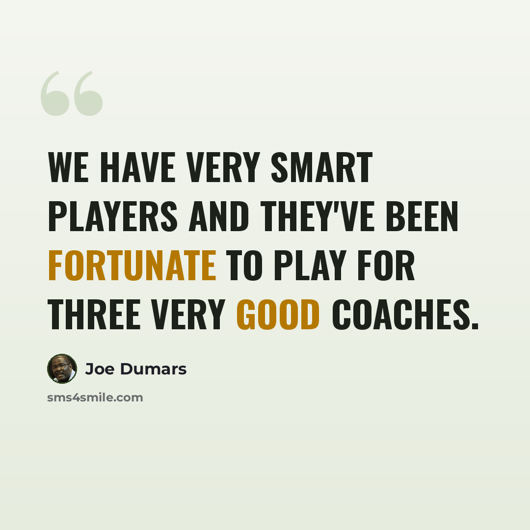 “We have very smart players and they've been fortunate to play for three very good coaches.” quote by Joe Dumars