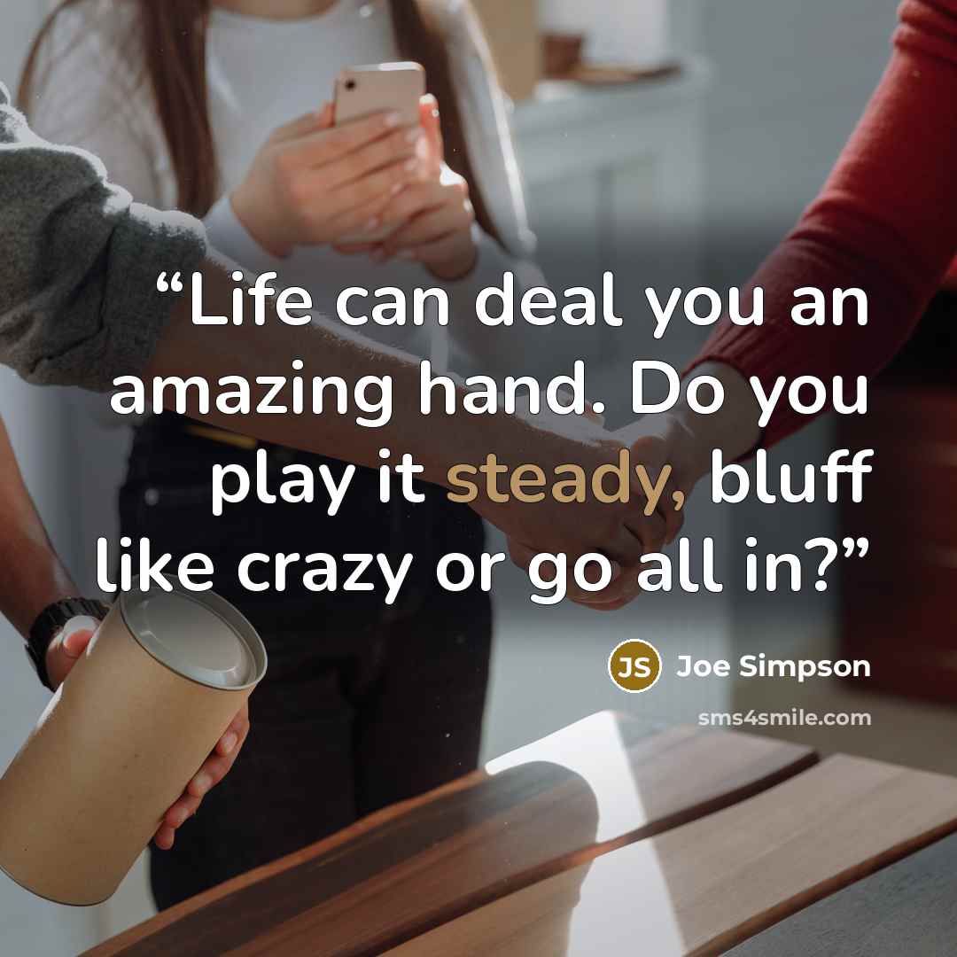 “Life can deal you an amazing hand. Do you play it steady, bluff like crazy or go all in?” quote by Joe Simpson