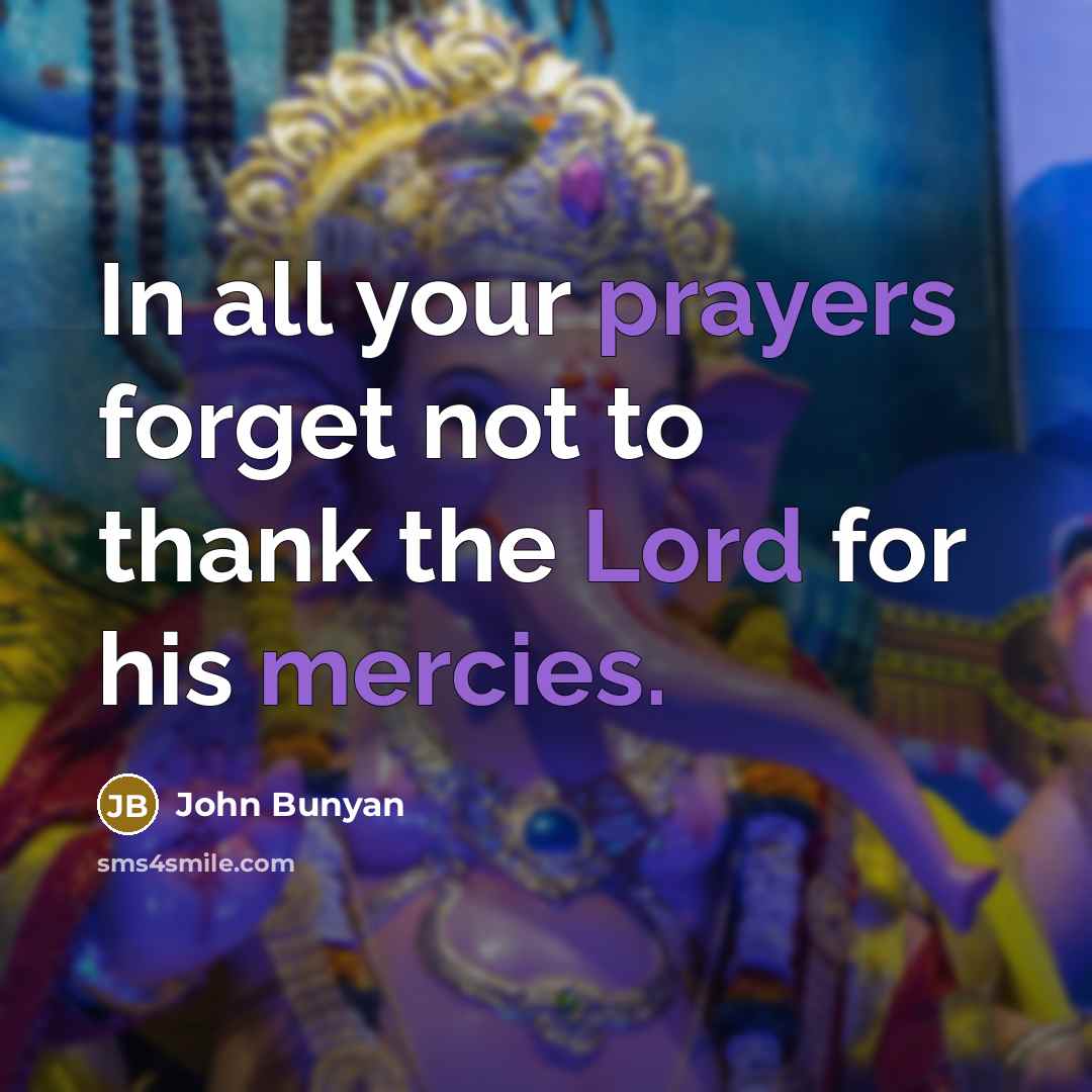 “In all your prayers forget not to thank the Lord for his mercies.” quote by John Bunyan