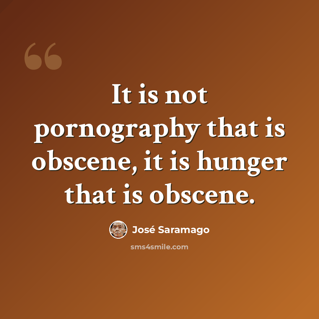 “It is not pornography that is obscene, it is hunger that is obscene.” quote by Jose Saramago