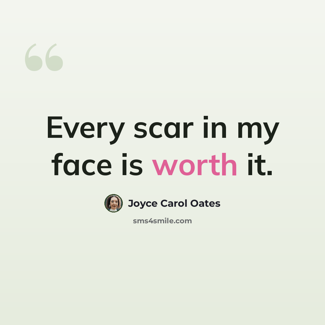 “Every scar in my face is worth it.” quote by Joyce Carol Oates