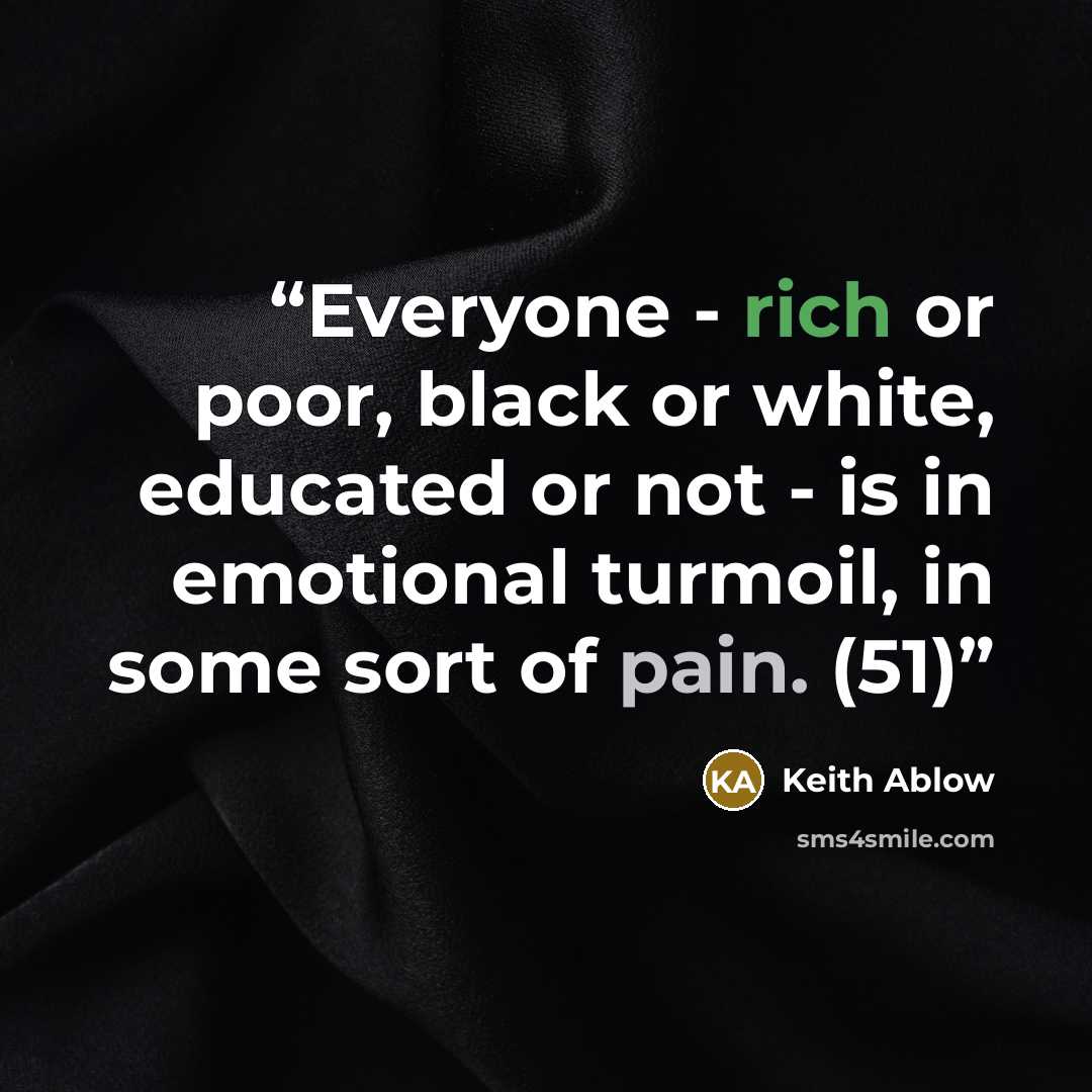 “Everyone - rich or poor, black or white, educated or not - is in emotional turmoil, in some sort of pain. (51)” quote by Keith Ablow