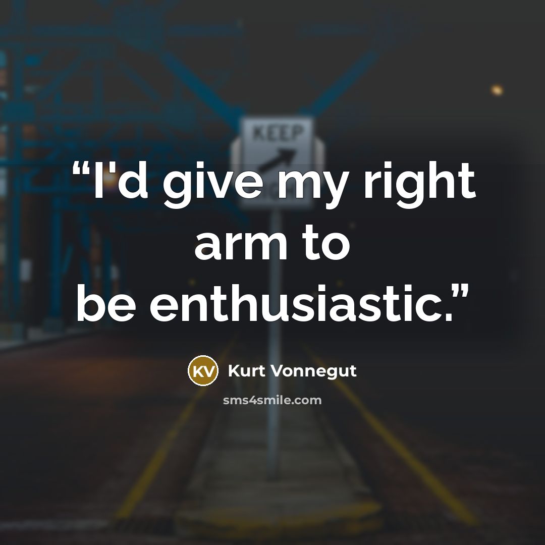 “I'd give my right arm to be enthusiastic.” quote by Kurt Vonnegut