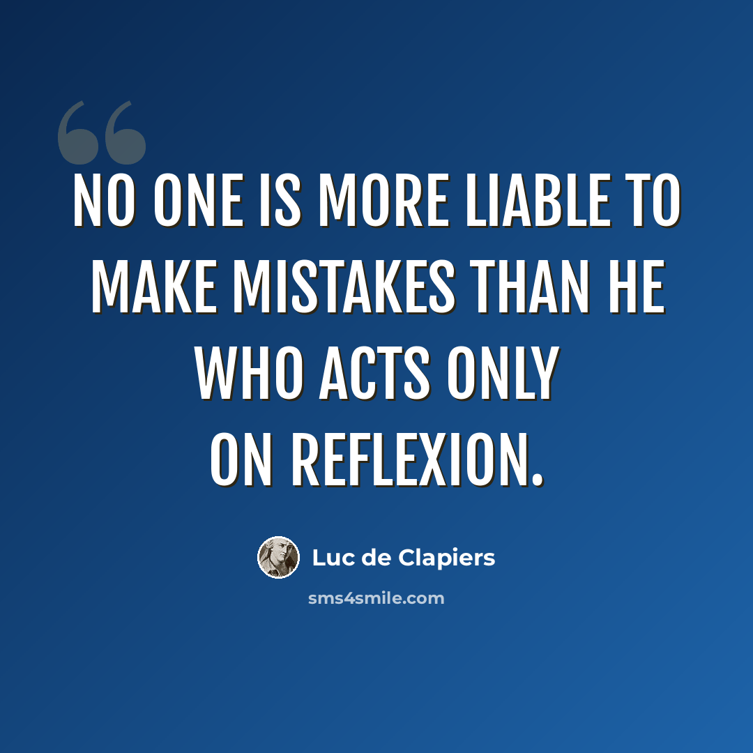 “No one is more liable to make mistakes than he who acts only on reflexion.” quote by Luc de Clapiers