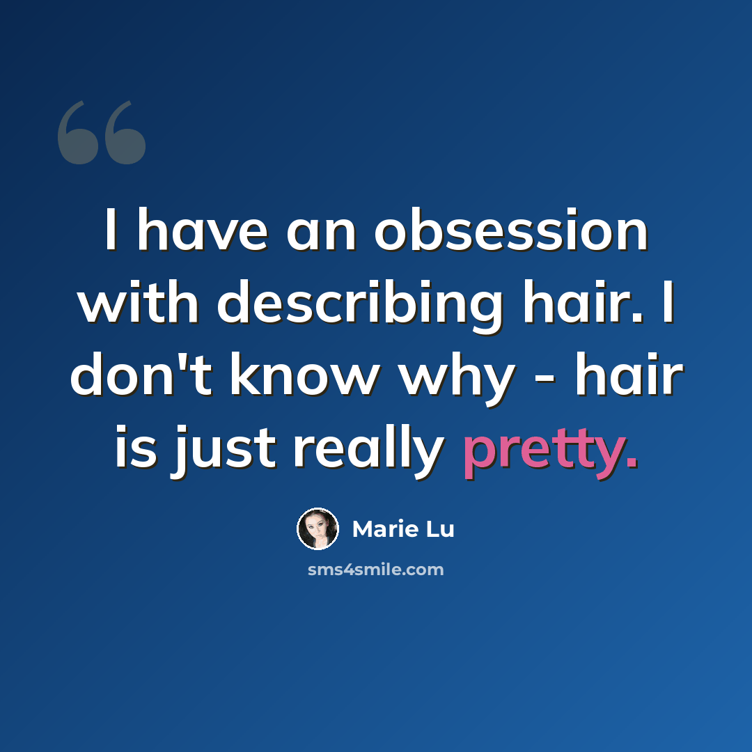 “I have an obsession with describing hair. I don't know why - hair is just really pretty.” quote by Marie Lu
