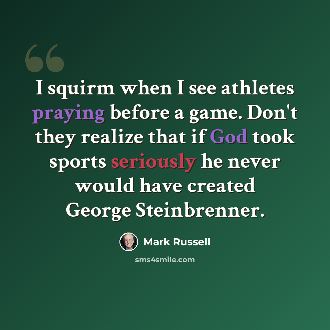 “I squirm when I see athletes praying before a game. Don't they realize that if God took sports seriously he never would have created George Steinbrenner.” quote by Mark Russell