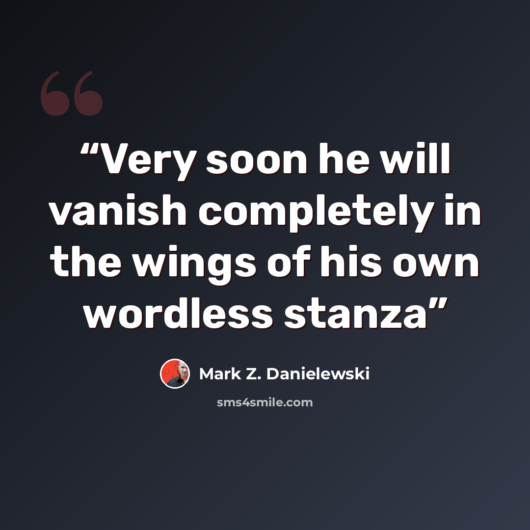 “Very soon he will vanish completely in the wings of his own wordless stanza” quote by Mark Z. Danielewski