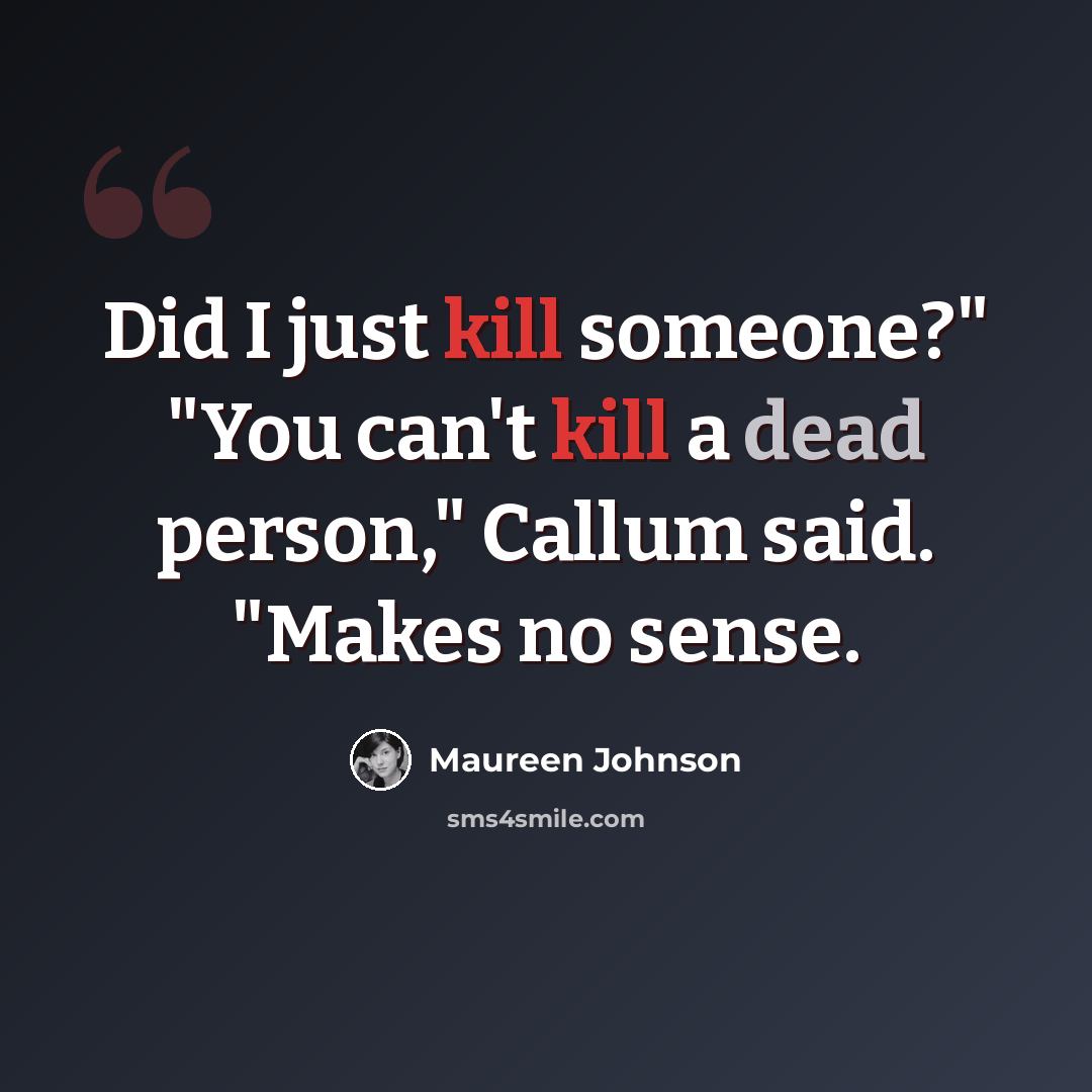 “Did I just kill someone?" "You can't kill a dead person," Callum said. "Makes no sense.” quote by Maureen Johnson