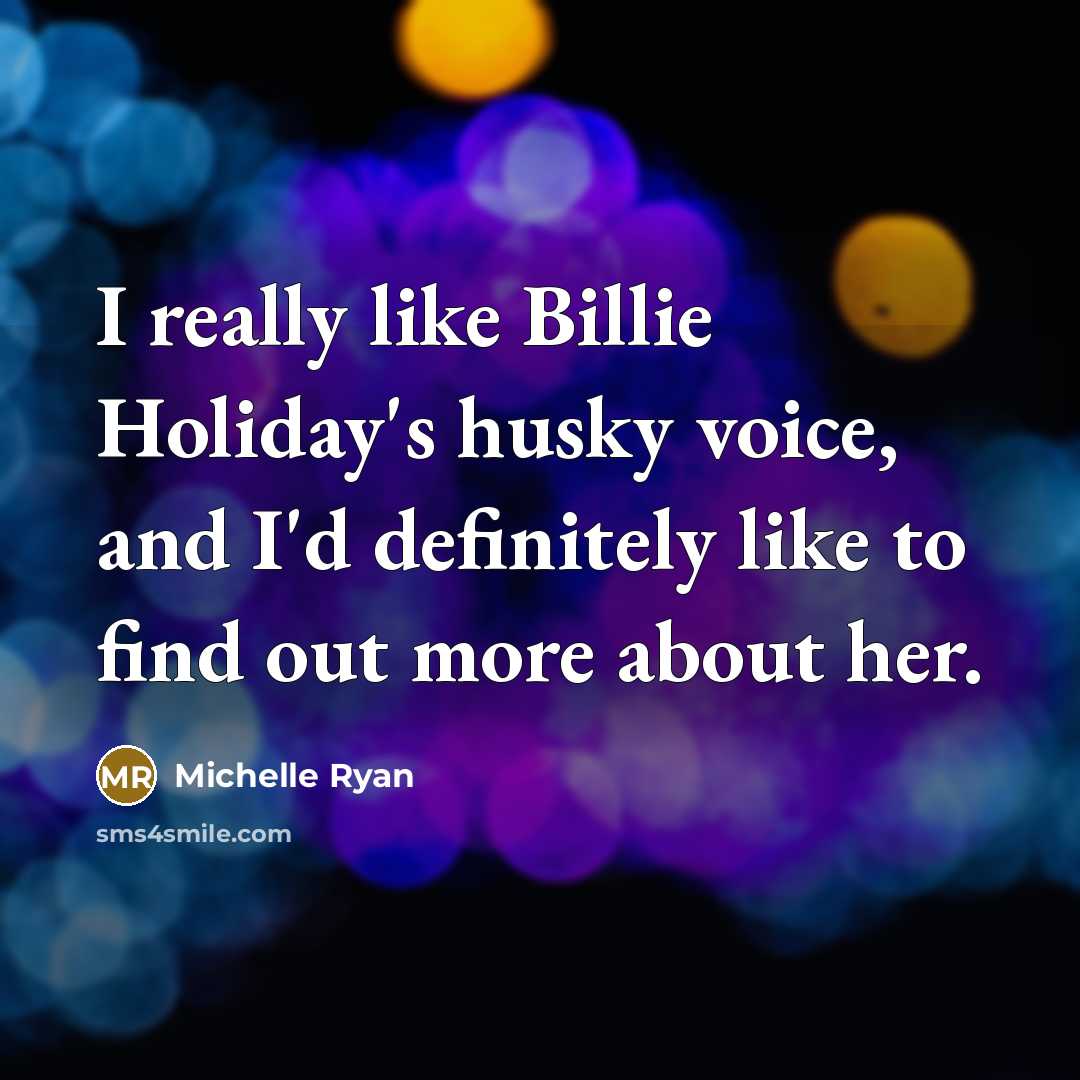 “I really like Billie Holiday's husky voice, and I'd definitely like to find out more about her.” quote by Michelle Ryan