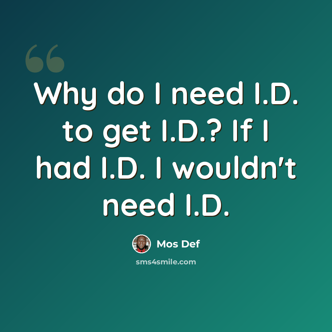 “Why do I need I.D. to get I.D.? If I had I.D. I wouldn't need I.D.” quote by Mos Def