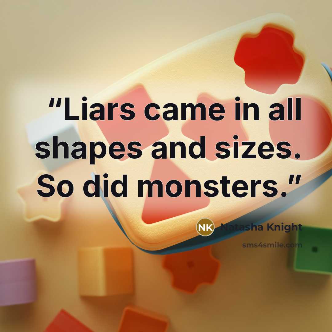 “Liars came in all shapes and sizes. So did monsters.” quote by Natasha Knight