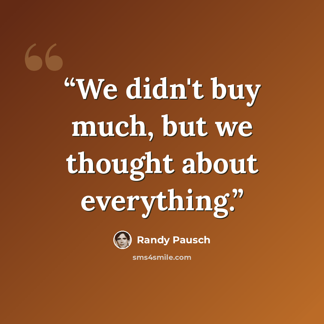 “We didn't buy much, but we thought about everything.” quote by Randy Pausch