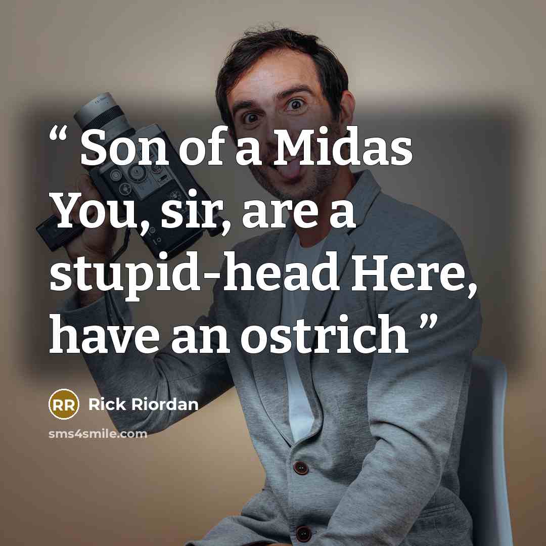 “Son of a Midas You, sir, are a stupid-head Here, have an ostrich” quote by Rick Riordan