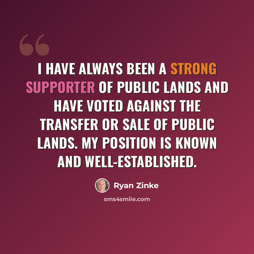 “I have always been a strong supporter of public lands and have voted against the transfer or sale of public lands. My position is known and well-established.” quote by Ryan Zinke