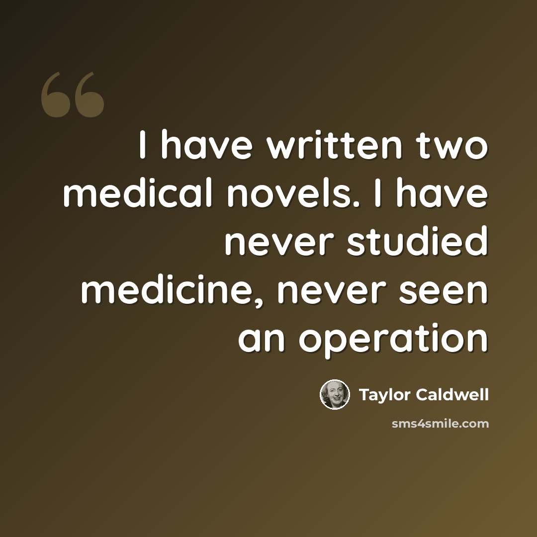 “I have written two medical novels. I have never studied medicine, never seen an operation” quote by Taylor Caldwell
