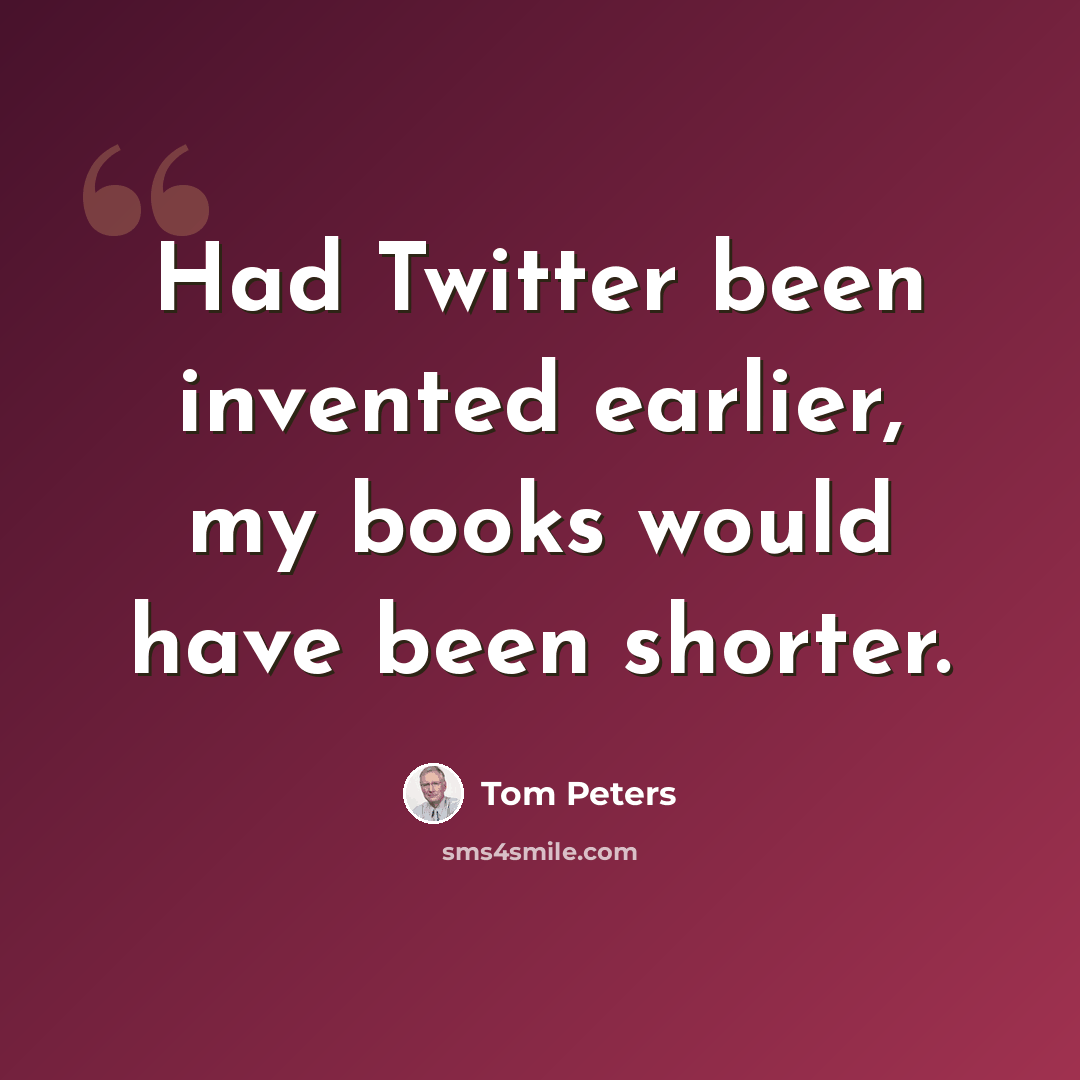 “Had Twitter been invented earlier, my books would have been shorter.” quote by Tom Peters