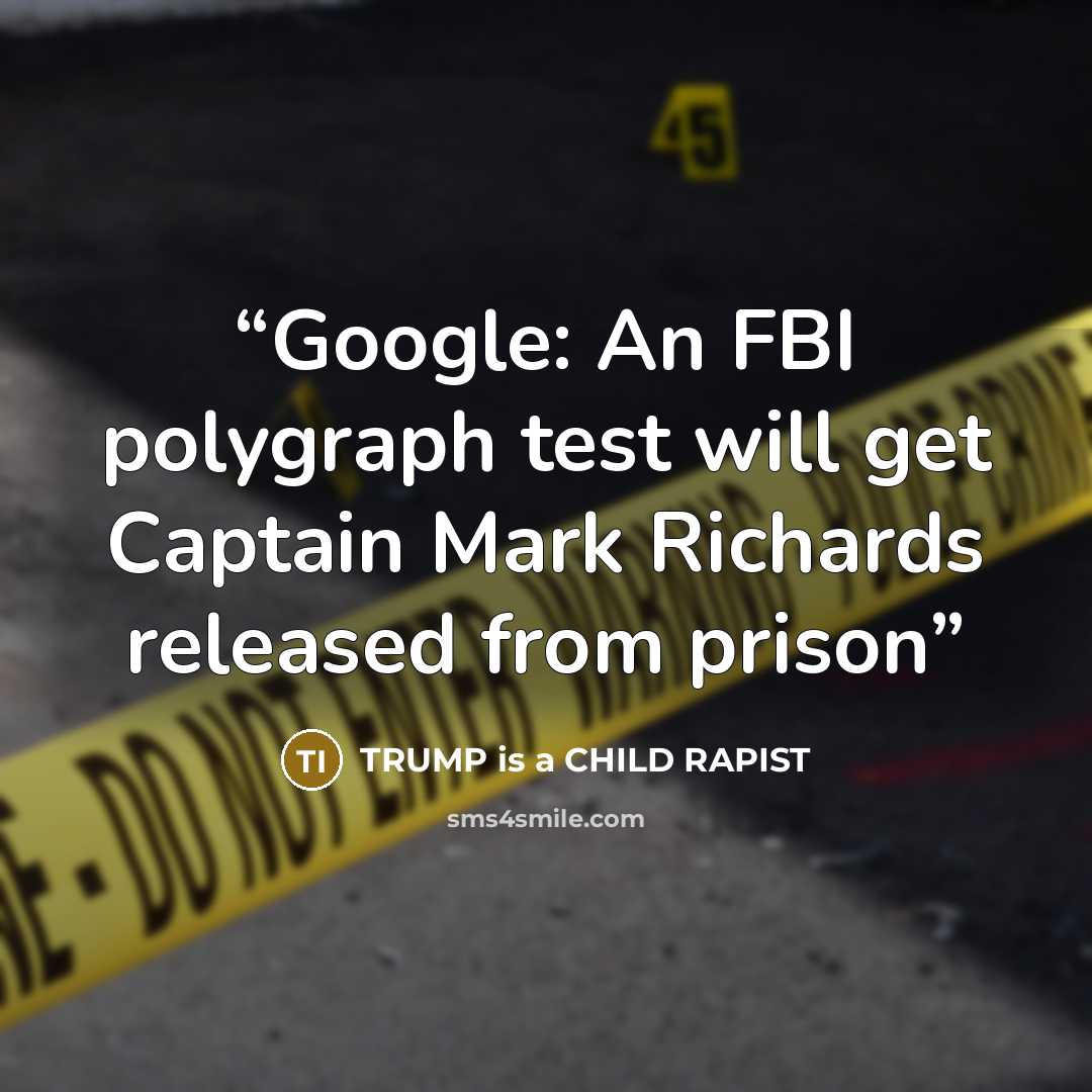 “Google: An FBI polygraph test will get Captain Mark Richards released from prison” quote by TRUMP is a CHILD RAPIST
