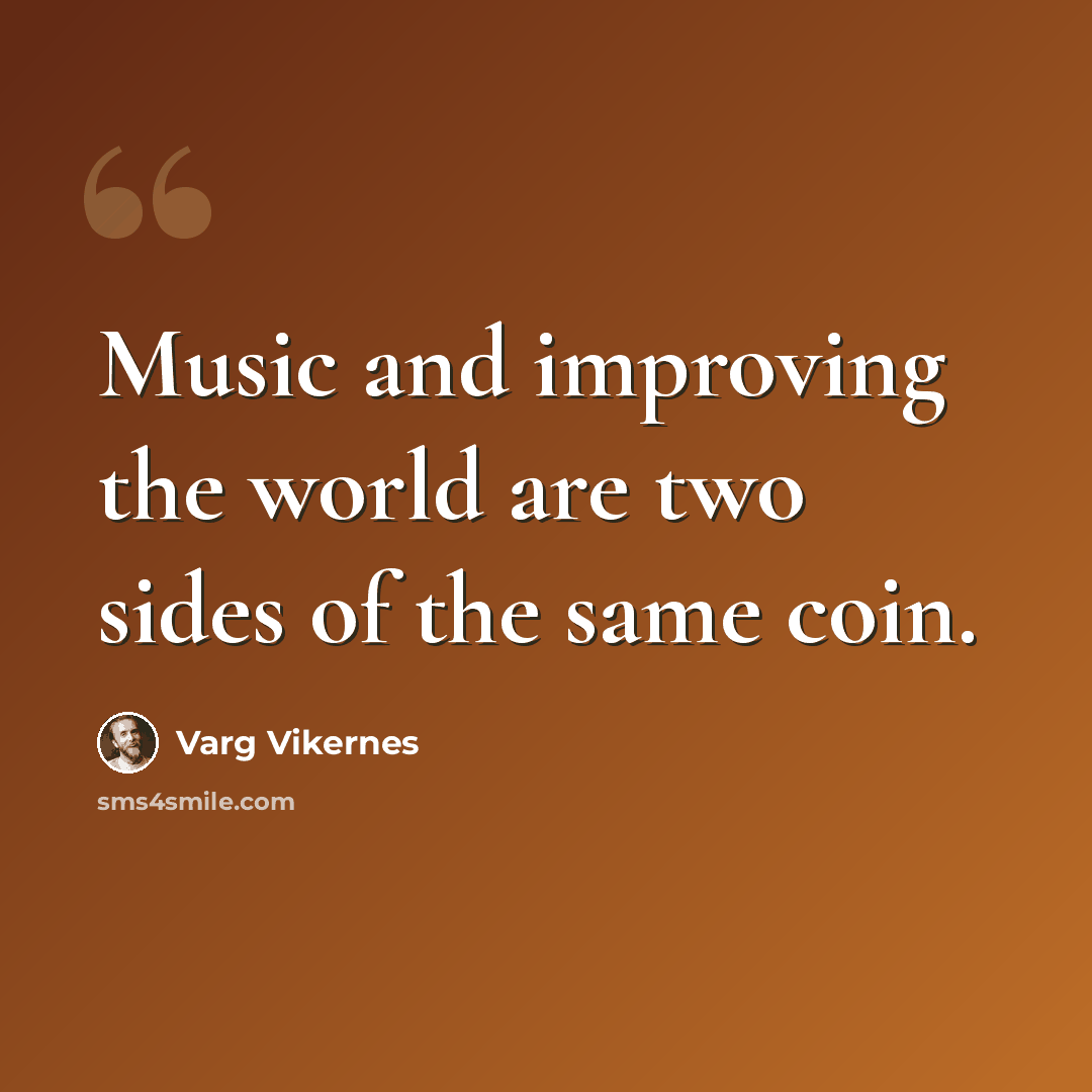 “Music and improving the world are two sides of the same coin.” quote by Varg Vikernes