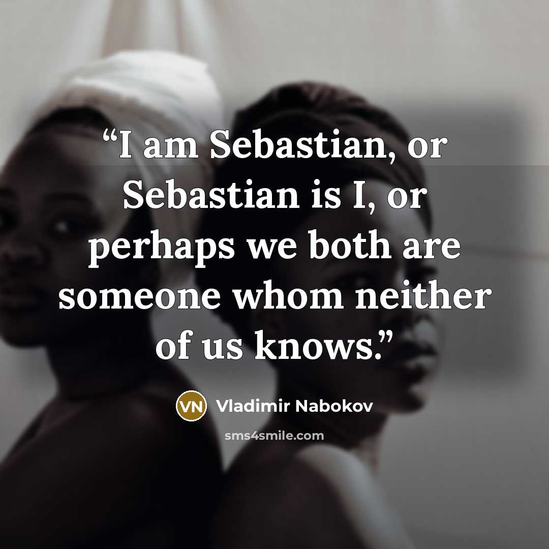“I am Sebastian, or Sebastian is I, or perhaps we both are someone whom neither of us knows.” quote by Vladimir Nabokov