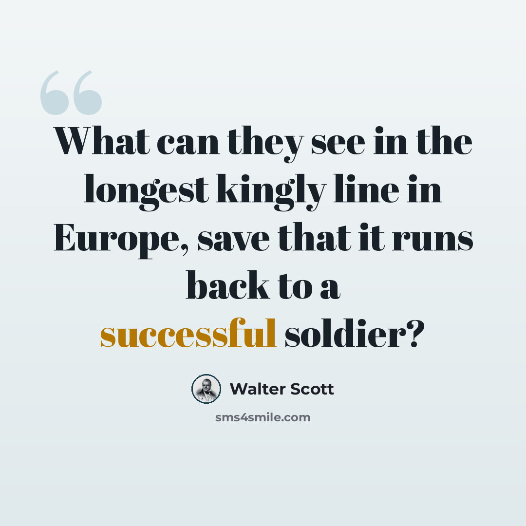 “What can they see in the longest kingly line in Europe, save that it runs back to a successful soldier?” quote by Walter Scott