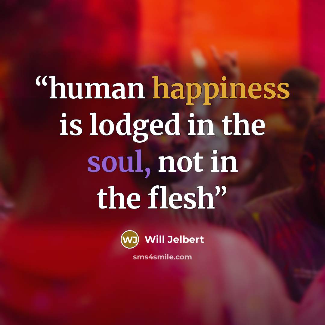 “human happiness is lodged in the soul, not in the flesh” quote by Will Jelbert