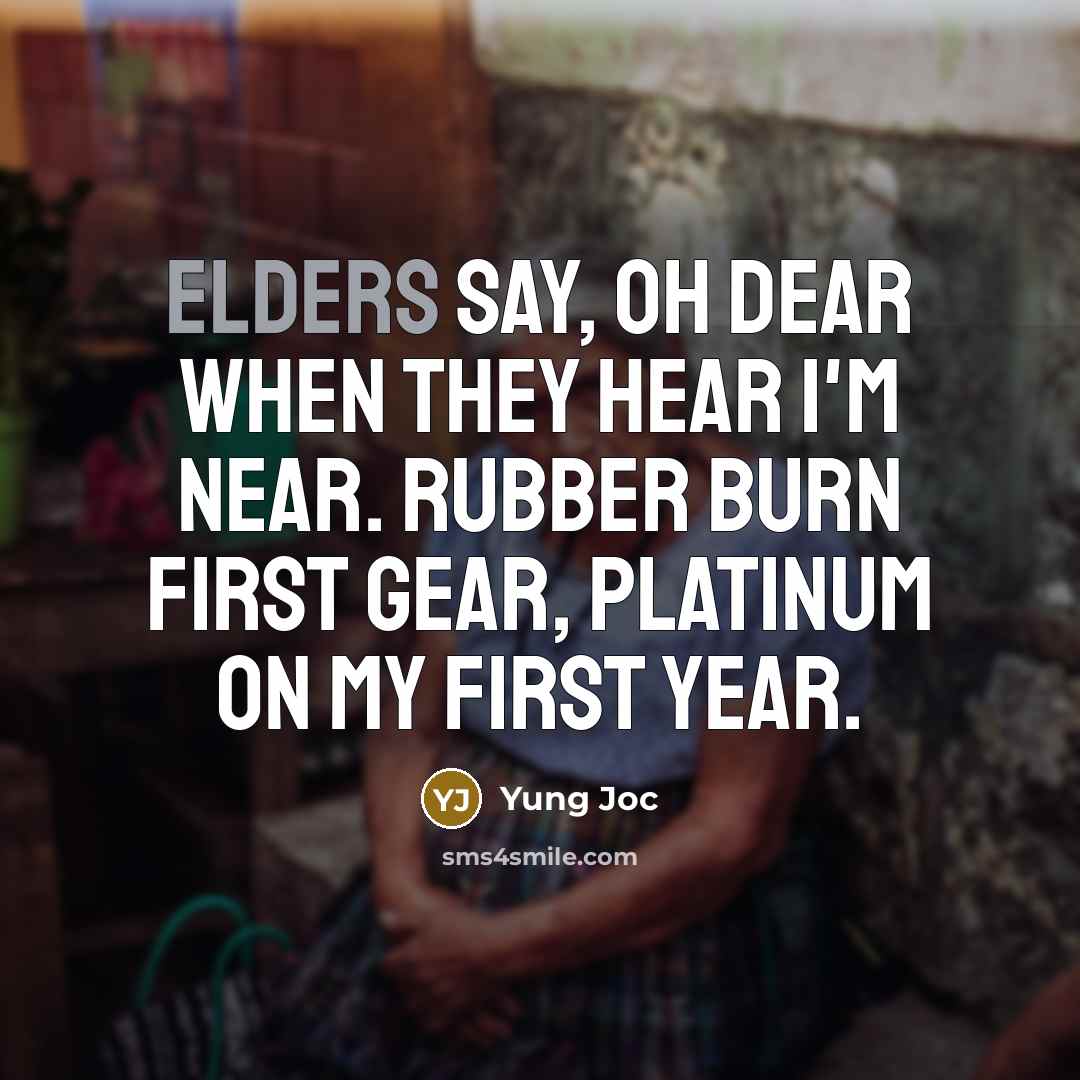 “Elders say, Oh dear when they hear I'm near. Rubber burn first gear, platinum on my first year.” quote by Yung Joc