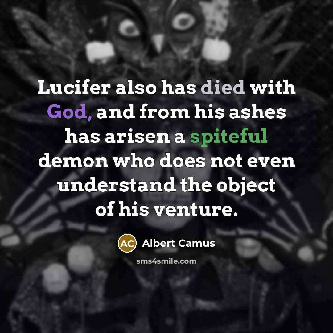 “Lucifer also has died with God, and from his ashes has arisen a spiteful demon who does not even understand the object of his venture.” quote by Albert Camus