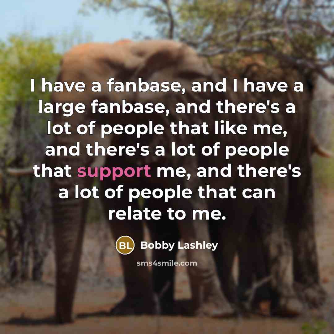 “I have a fanbase, and I have a large fanbase, and there's a lot of people that like me, and there's a lot of people that support me, and there's a lot of people that can relate to me.” quote by Bobby Lashley