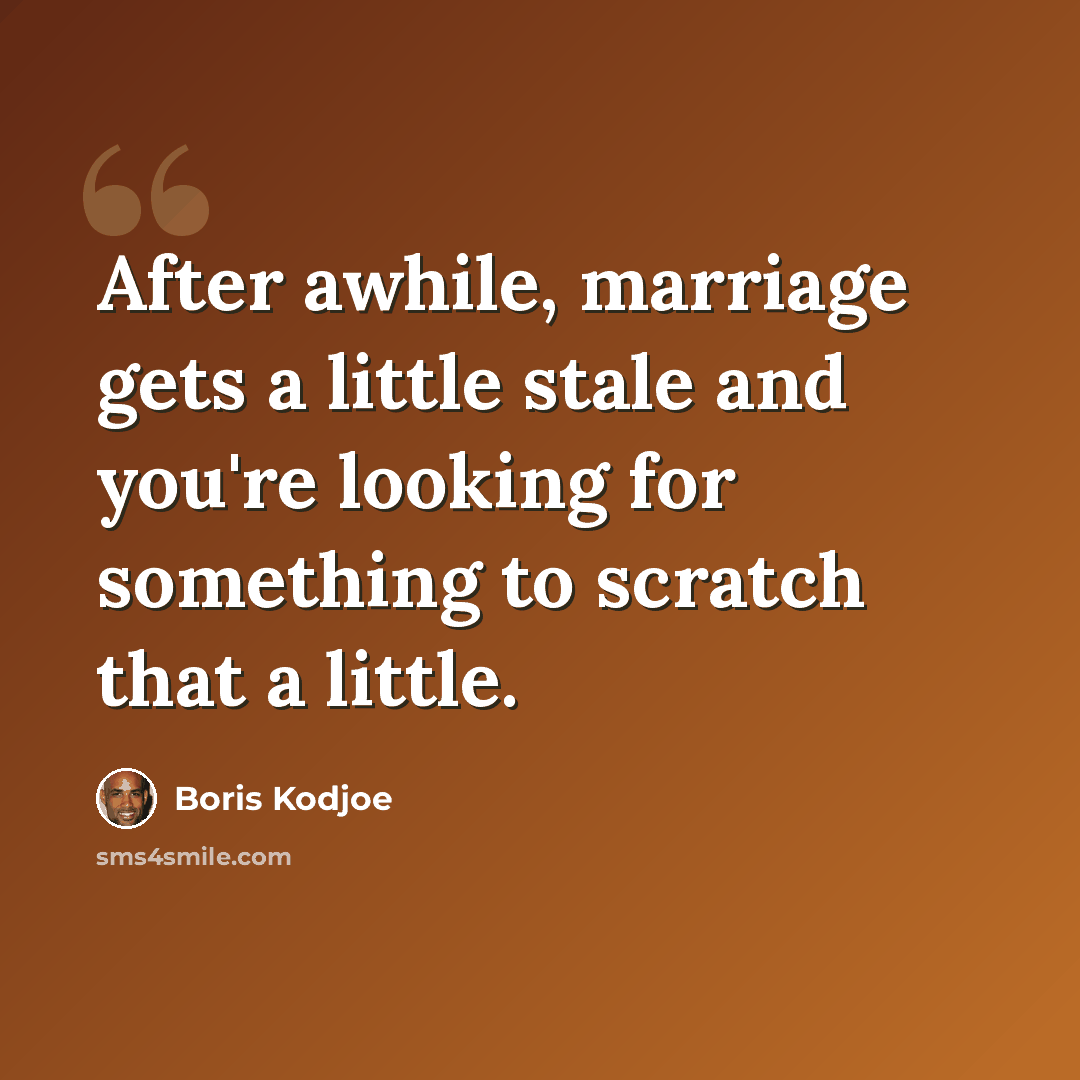 “After awhile, marriage gets a little stale and you're looking for something to scratch that a little.” quote by Boris Kodjoe