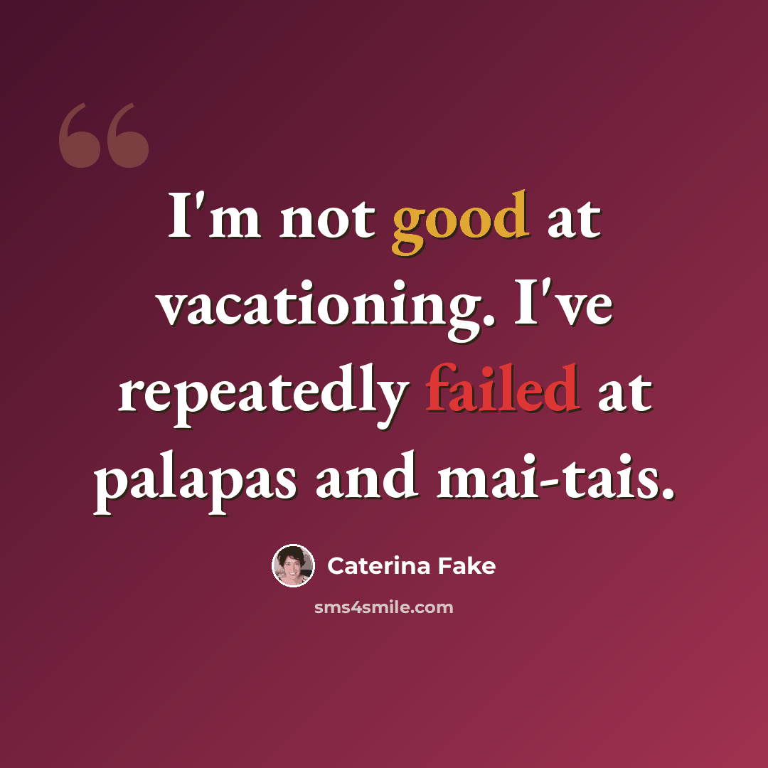 “I'm not good at vacationing. I've repeatedly failed at palapas and mai-tais.” quote by Caterina Fake