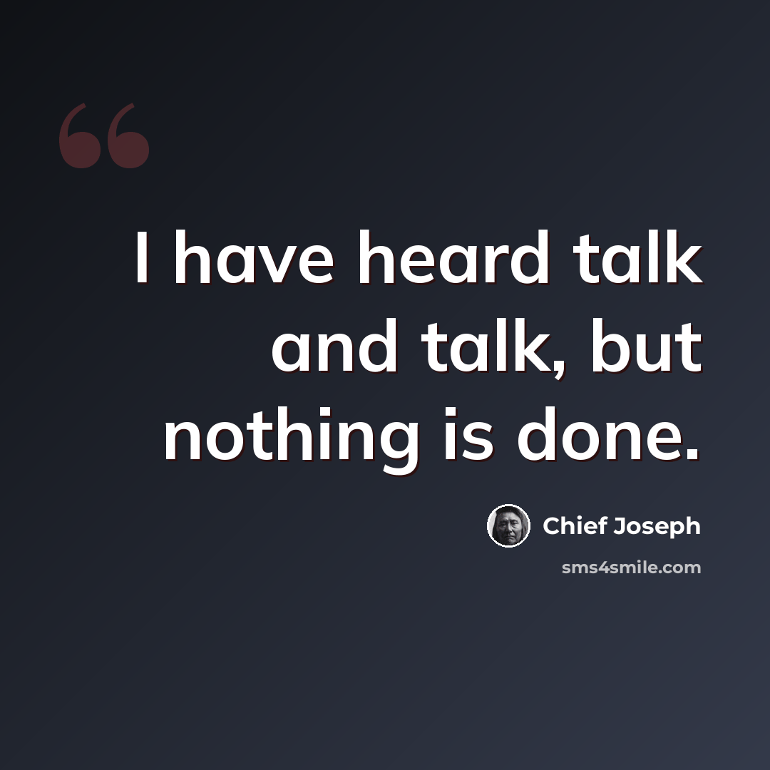 “I have heard talk and talk, but nothing is done.” quote by Chief Joseph