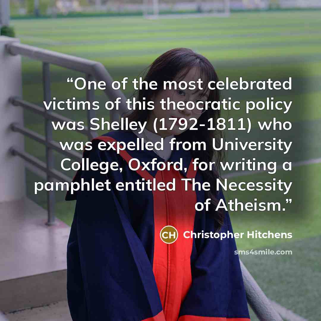 “One of the most celebrated victims of this theocratic policy was Shelley (1792-1811) who was expelled from University College, Oxford, for writing a pamphlet entitled The Necessity of Atheism.” quote by Christopher Hitchens