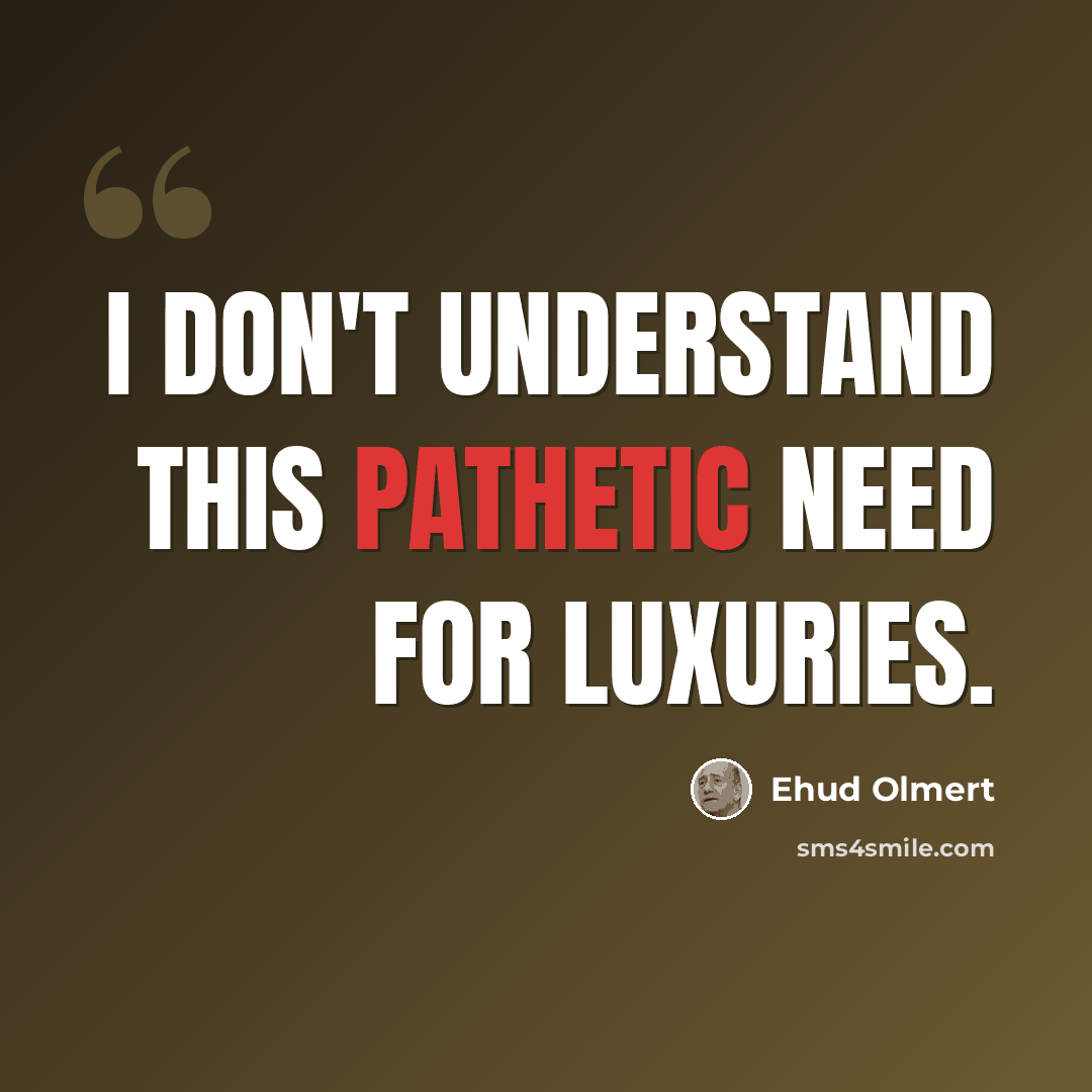 “I don't understand this pathetic need for luxuries.” quote by Ehud Olmert