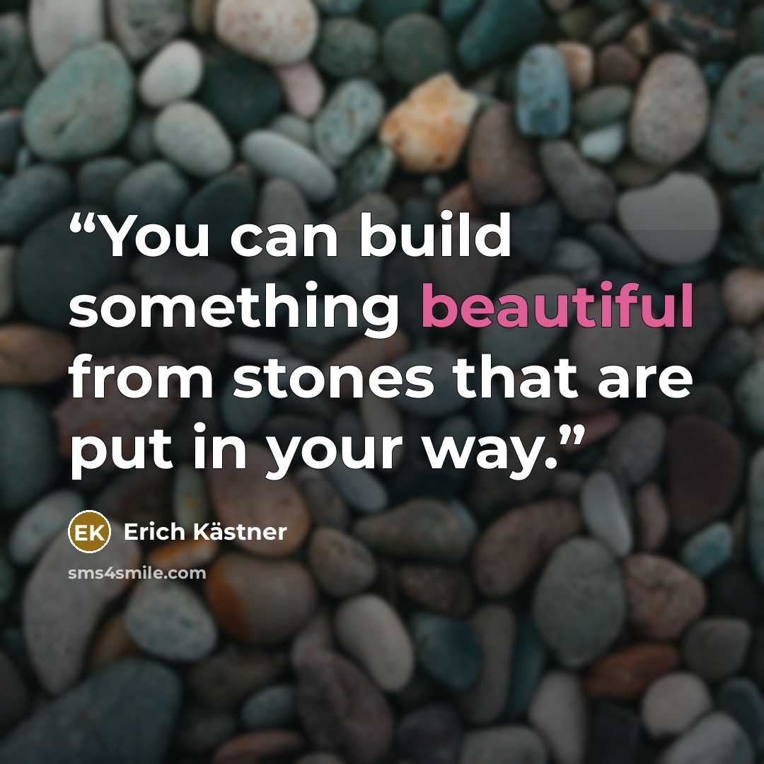“You can build something beautiful from stones that are put in your way.” quote by Erich Kästner