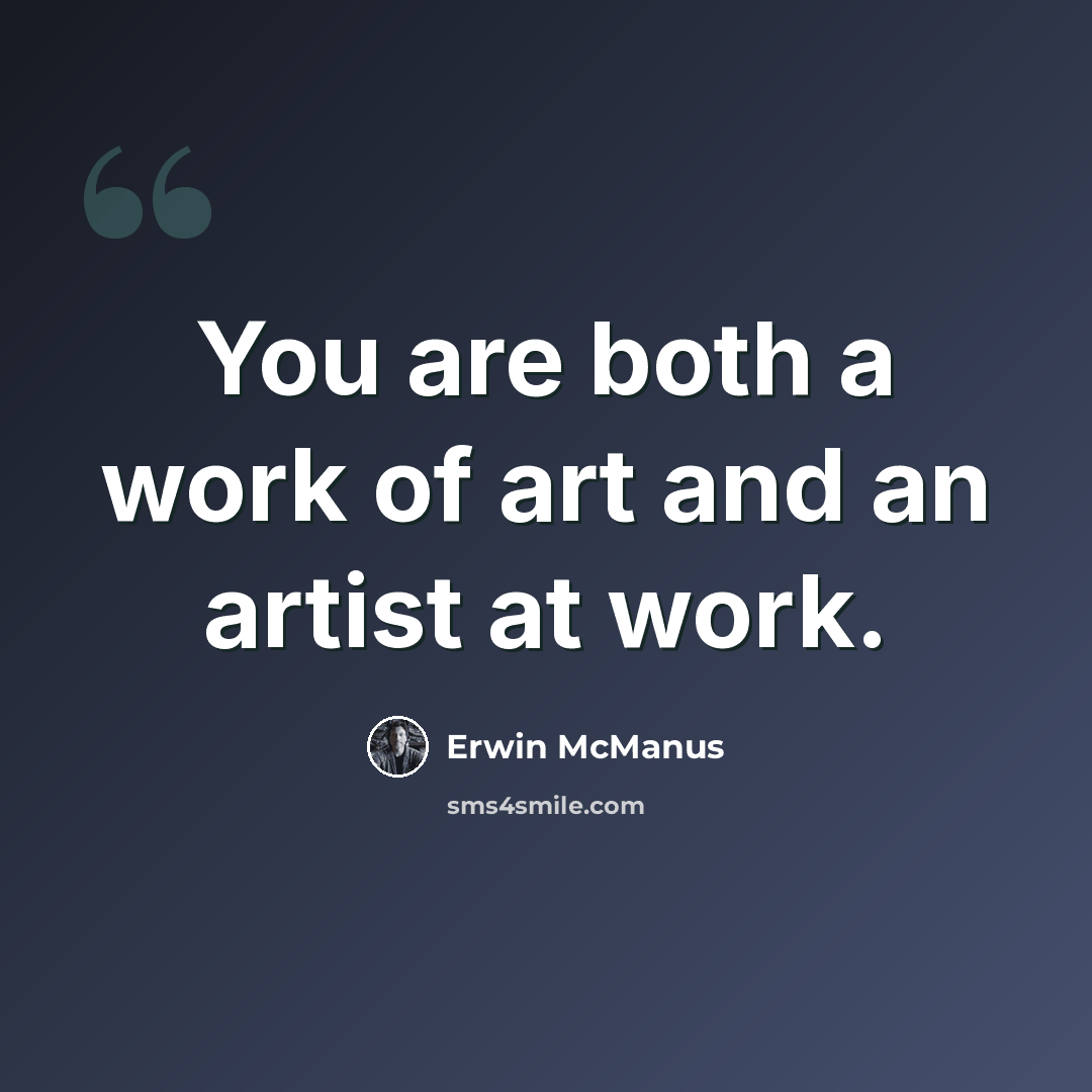 “You are both a work of art and an artist at work.” quote by Erwin McManus