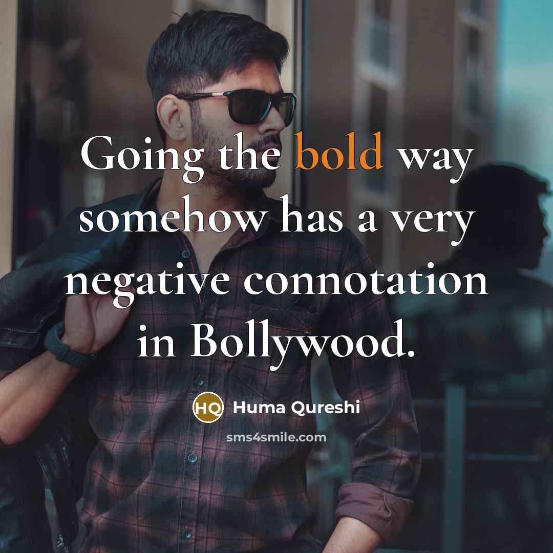 “Going the bold way somehow has a very negative connotation in Bollywood.” quote by Huma Qureshi