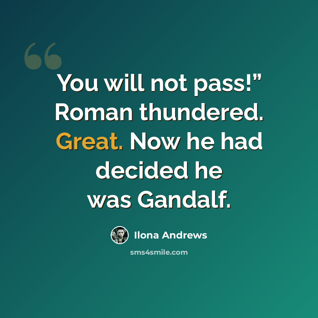 “You will not pass!” Roman thundered. Great. Now he had decided he was Gandalf.” quote by Ilona Andrews