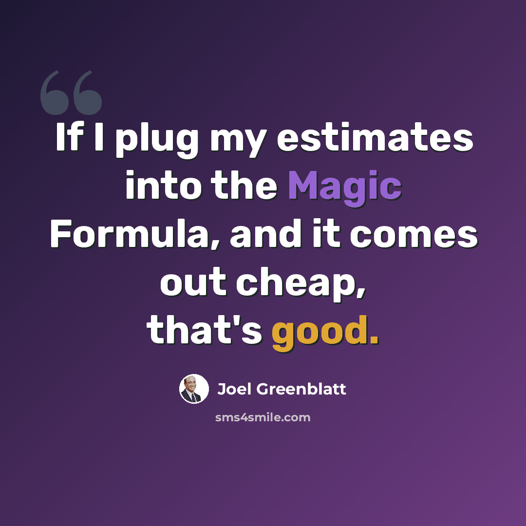 “If I plug my estimates into the Magic Formula, and it comes out cheap, that's good.” quote by Joel Greenblatt