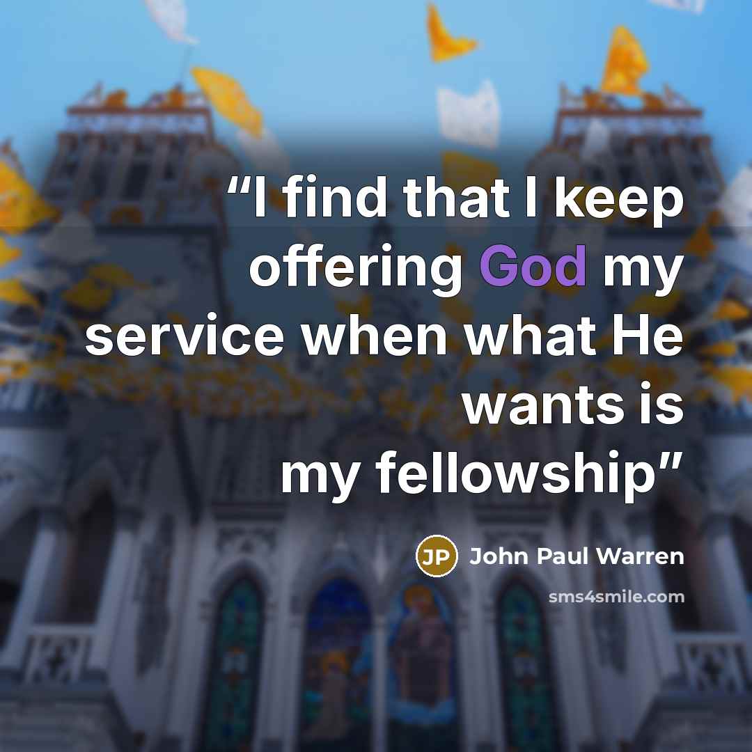 “I find that I keep offering God my service when what He wants is my fellowship” quote by John Paul Warren