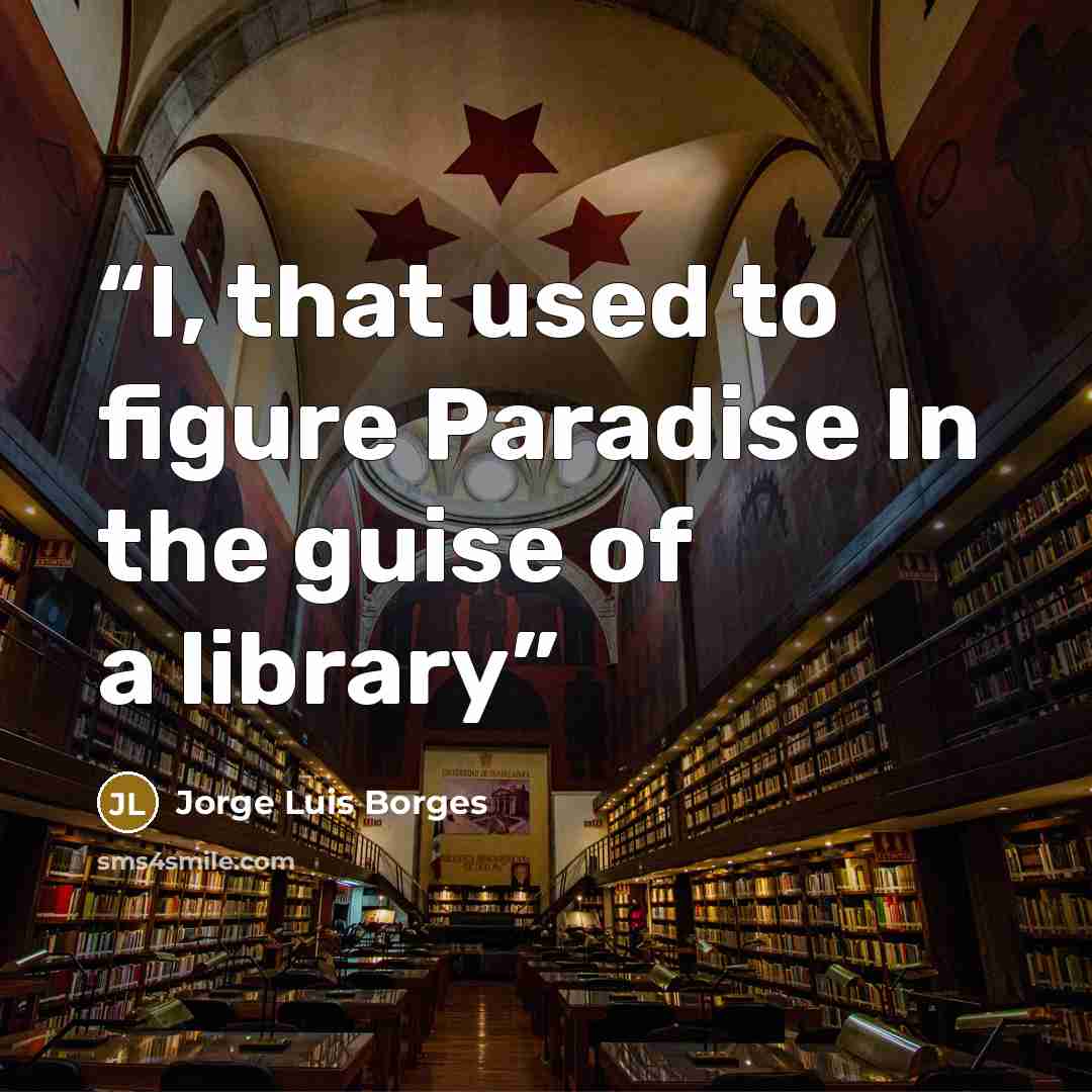 “I, that used to figure Paradise In the guise of a library” quote by Jorge Luis Borges