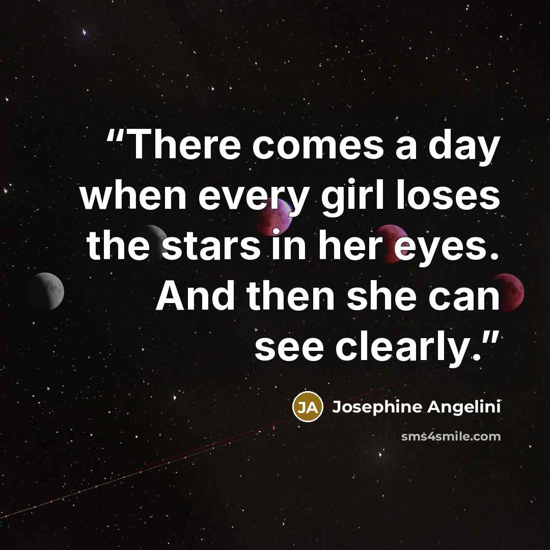 “There comes a day when every girl loses the stars in her eyes. And then she can see clearly.” quote by Josephine Angelini