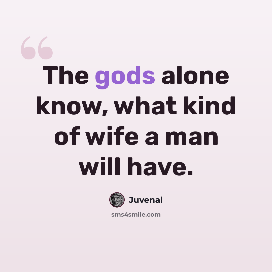 “The gods alone know, what kind of wife a man will have.” quote by Juvenal