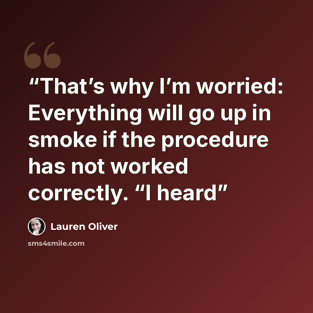 “That’s why I’m worried: Everything will go up in smoke if the procedure has not worked correctly. “I heard” quote by Lauren Oliver