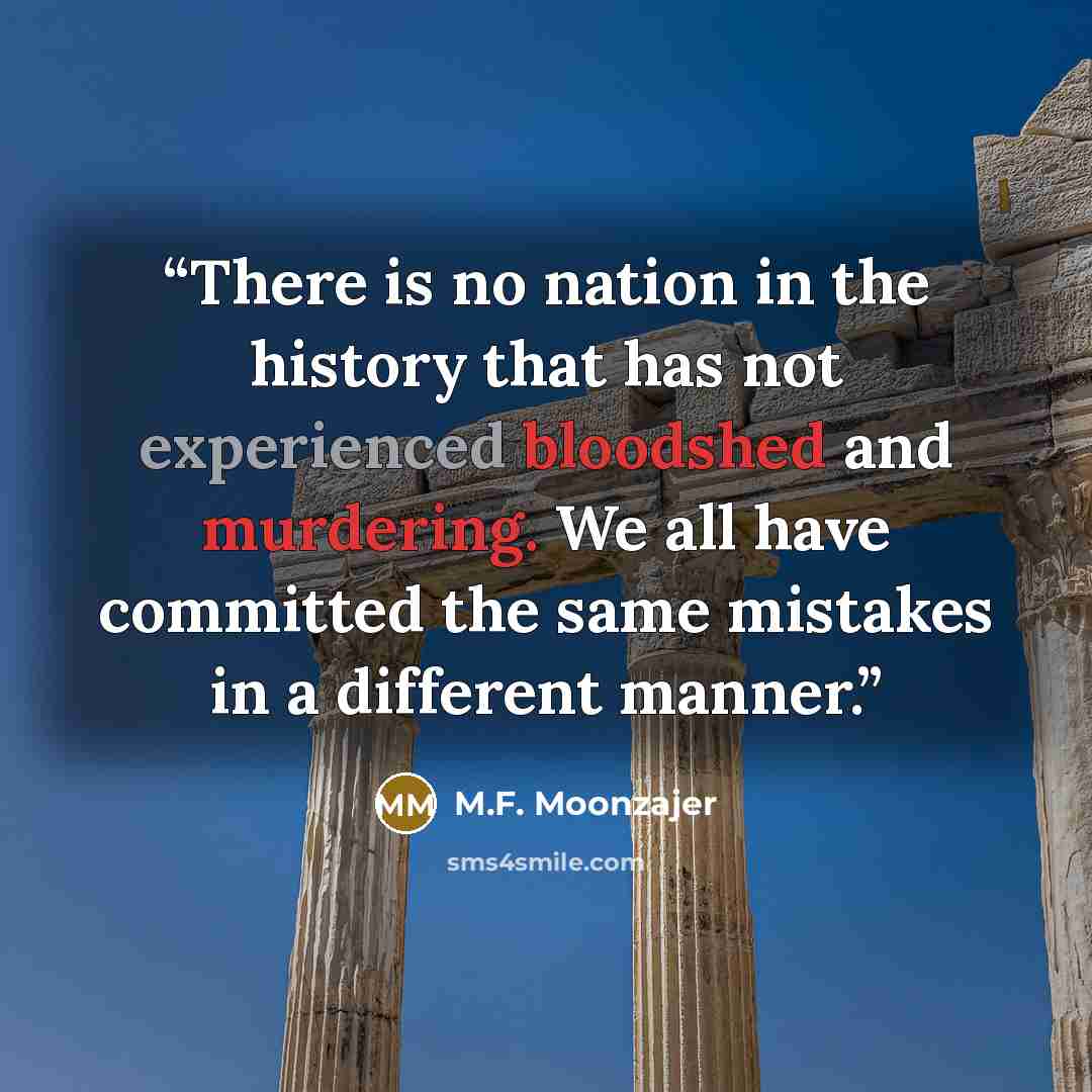 “There is no nation in the history that has not experienced bloodshed and murdering. We all have committed the same mistakes in a different manner.” quote by M.F. Moonzajer